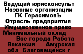 Ведущий юрисконсульт › Название организации ­ ГК ГерасимовЪ › Отрасль предприятия ­ Имущественное право › Минимальный оклад ­ 30 000 - Все города Работа » Вакансии   . Амурская обл.,Благовещенск г.